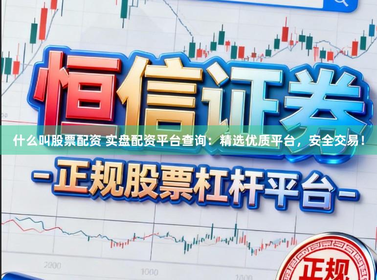 什么叫股票配资 实盘配资平台查询：精选优质平台，安全交易！