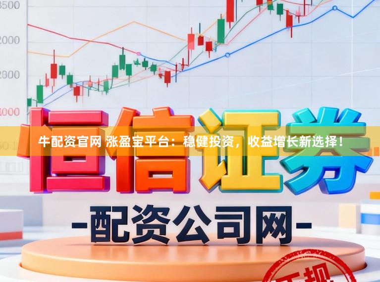 牛配资官网 涨盈宝平台：稳健投资，收益增长新选择！
