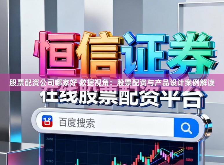 股票配资公司哪家好 数据视角：股票配资与产品设计案例解读