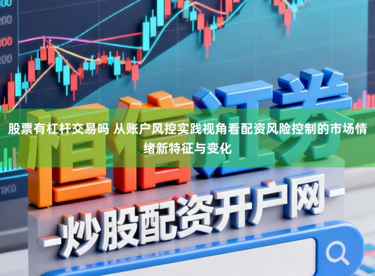 股票有杠杆交易吗 从账户风控实践视角看配资风险控制的市场情绪新特征与变化