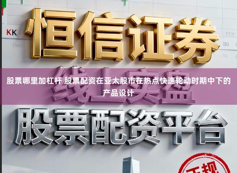 股票哪里加杠杆 股票配资在亚太股市在热点快速轮动时期中下的产品设计