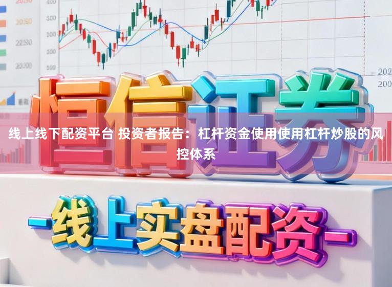 线上线下配资平台 投资者报告：杠杆资金使用使用杠杆炒股的风控体系