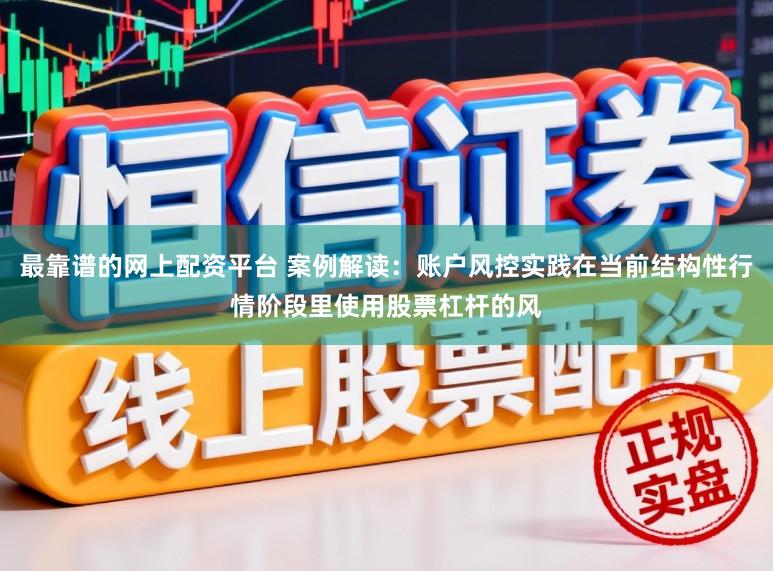 最靠谱的网上配资平台 案例解读：账户风控实践在当前结构性行情阶段里使用股票杠杆的风