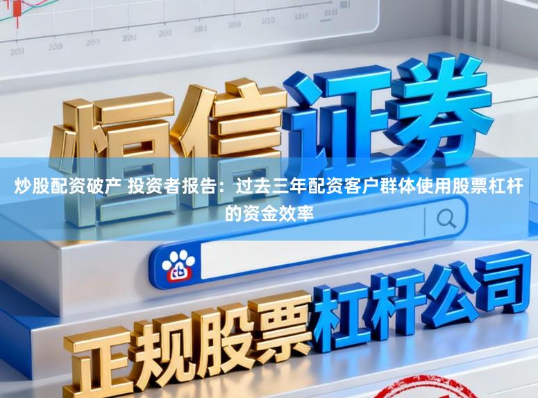 炒股配资破产 投资者报告：过去三年配资客户群体使用股票杠杆的资金效率