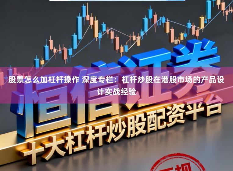 股票怎么加杠杆操作 深度专栏：杠杆炒股在港股市场的产品设计实战经验