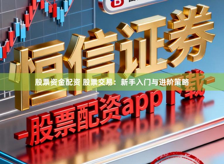股票资金配资 股票交易：新手入门与进阶策略