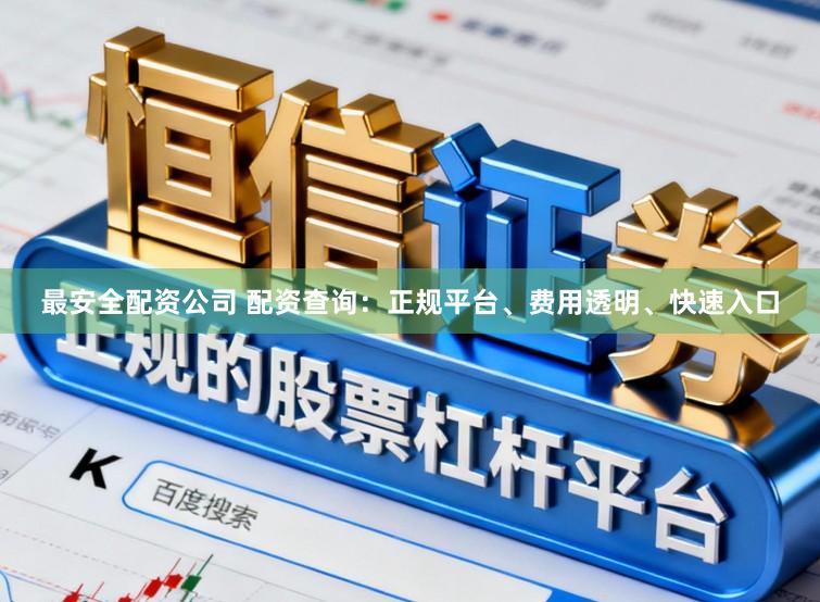 最安全配资公司 配资查询：正规平台、费用透明、快速入口