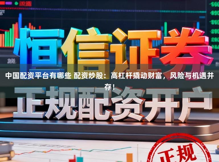 中国配资平台有哪些 配资炒股：高杠杆撬动财富，风险与机遇并存！
