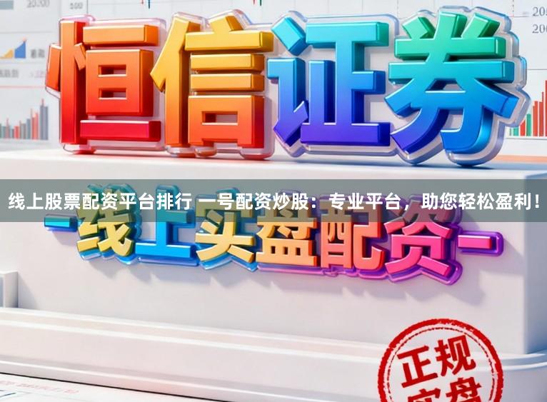 线上股票配资平台排行 一号配资炒股：专业平台，助您轻松盈利！
