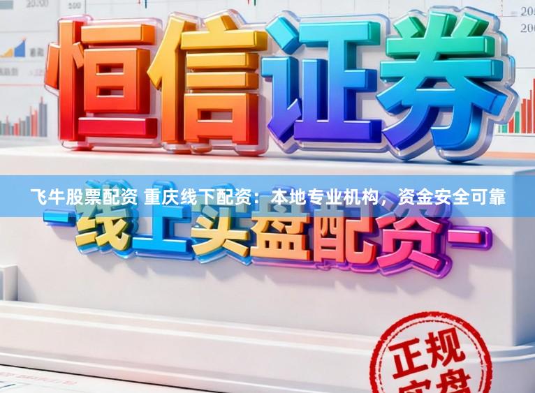 飞牛股票配资 重庆线下配资：本地专业机构，资金安全可靠