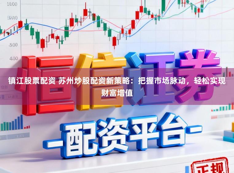 镇江股票配资 苏州炒股配资新策略：把握市场脉动，轻松实现财富增值