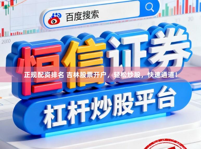 正规配资排名 吉林股票开户，轻松炒股，快速通道！