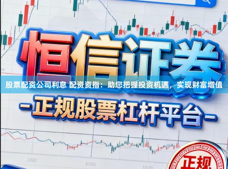 股票配资公司利息 配资资指：助您把握投资机遇，实现财富增值