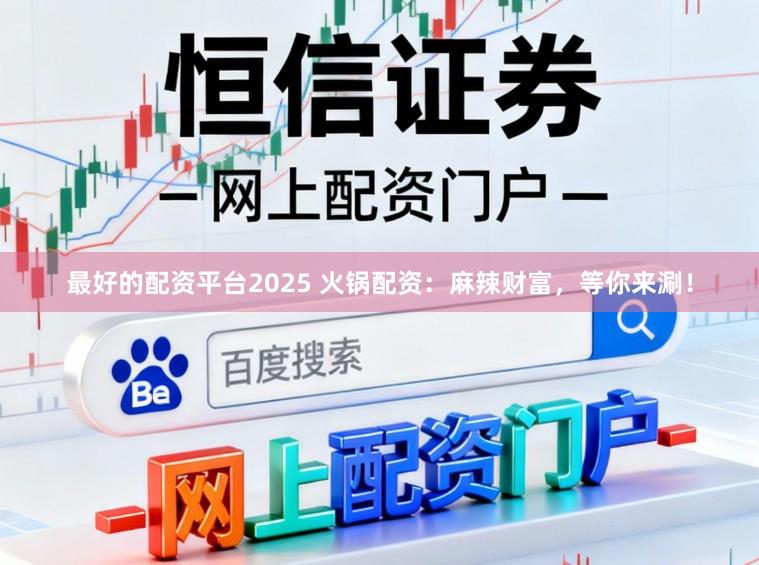 最好的配资平台2025 火锅配资：麻辣财富，等你来涮！