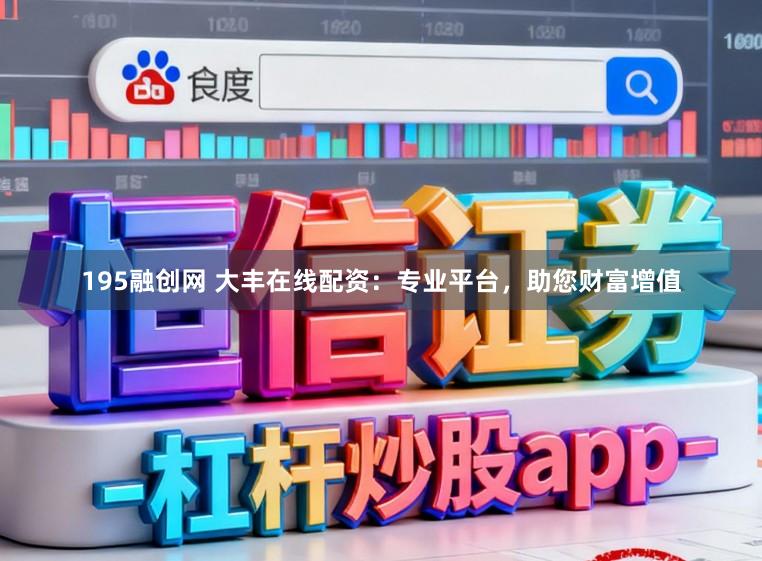 195融创网 大丰在线配资：专业平台，助您财富增值