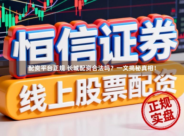 配资平台正规 长城配资合法吗？一文揭秘真相！