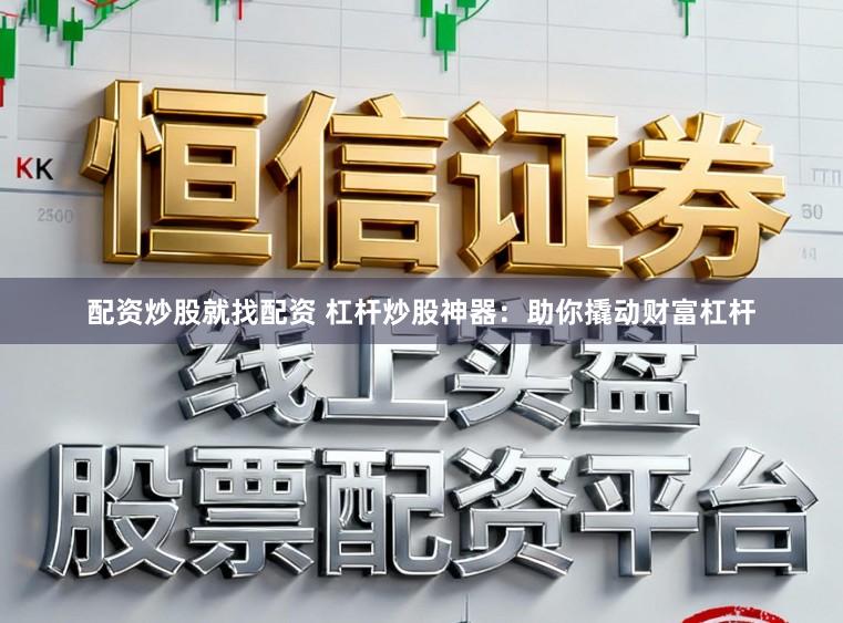 配资炒股就找配资 杠杆炒股神器：助你撬动财富杠杆