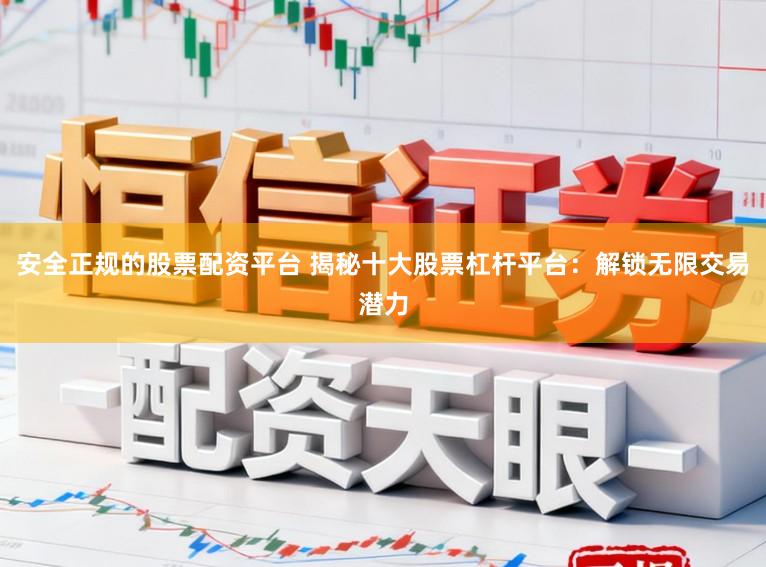 安全正规的股票配资平台 揭秘十大股票杠杆平台：解锁无限交易潜力