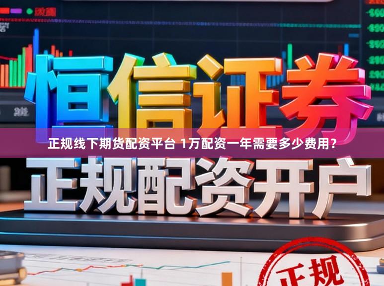 正规线下期货配资平台 1万配资一年需要多少费用？