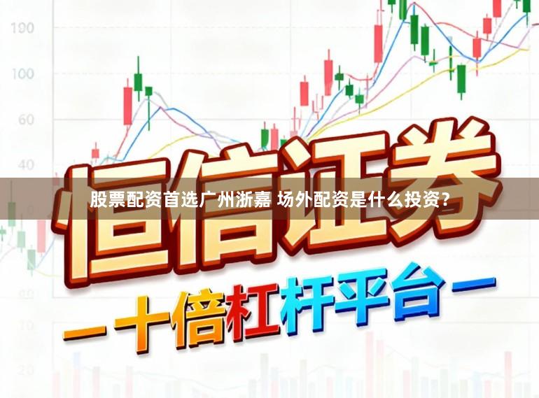 股票配资首选广州浙嘉 场外配资是什么投资？