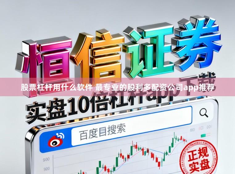 股票杠杆用什么软件 最专业的股利多配资公司app推荐