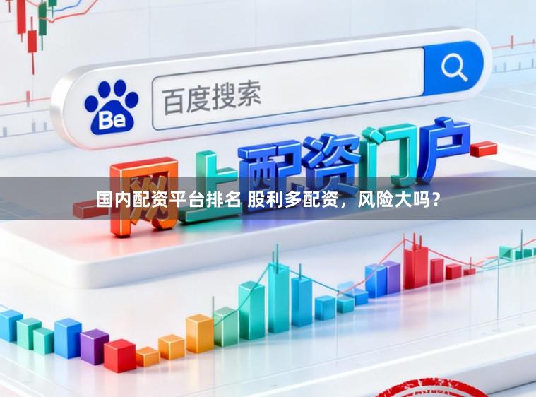 国内配资平台排名 股利多配资，风险大吗？