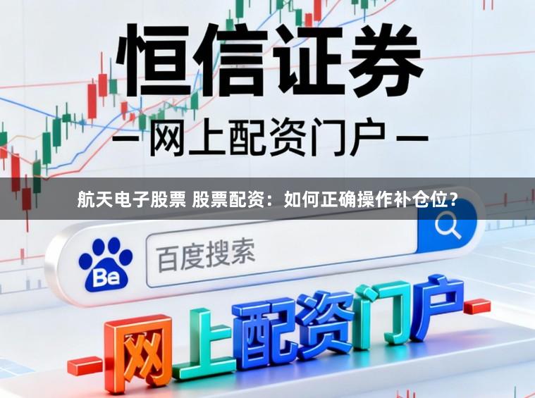 航天电子股票 股票配资：如何正确操作补仓位？