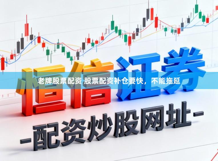 老牌股票配资 股票配资补仓要快，不能拖延