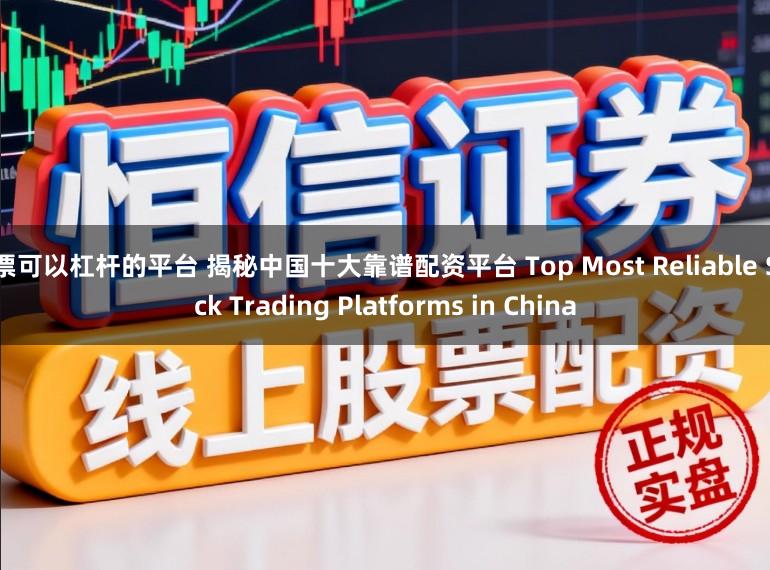 股票可以杠杆的平台 揭秘中国十大靠谱配资平台 Top Most Reliable Stock Trading Platforms in China