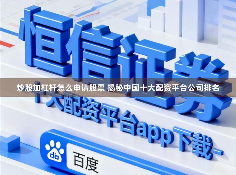 炒股加杠杆怎么申请股票 揭秘中国十大配资平台公司排名