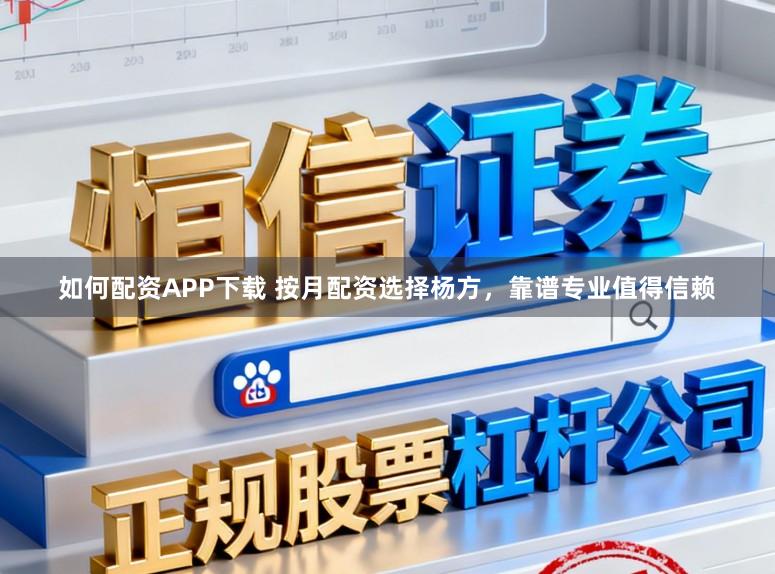 如何配资APP下载 按月配资选择杨方，靠谱专业值得信赖