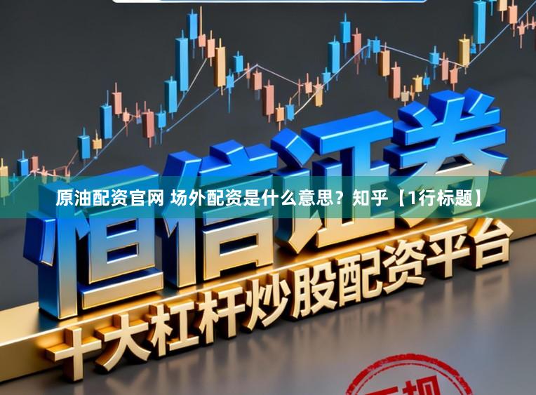 原油配资官网 场外配资是什么意思？知乎【1行标题】