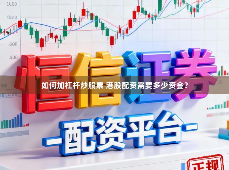 如何加杠杆炒股票 港股配资需要多少资金？