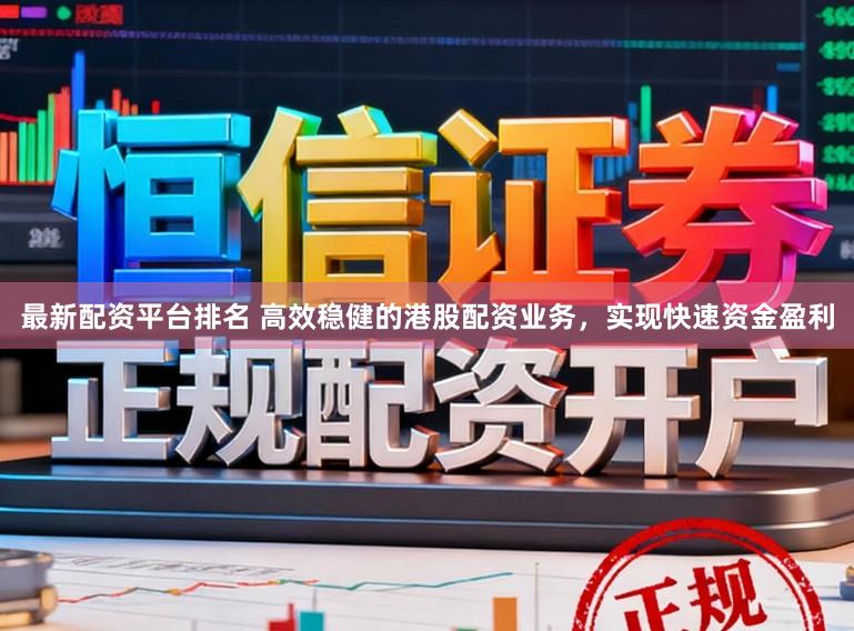 最新配资平台排名 高效稳健的港股配资业务，实现快速资金盈利