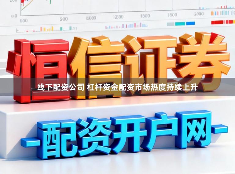 线下配资公司 杠杆资金配资市场热度持续上升