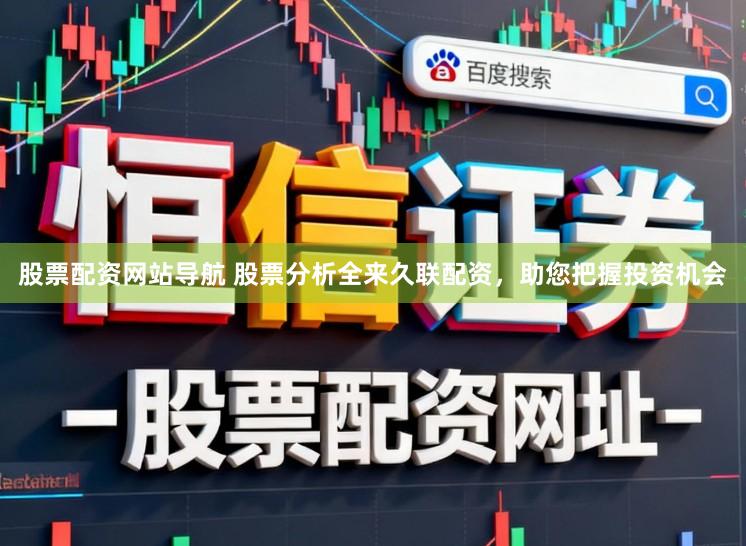 股票配资网站导航 股票分析全来久联配资，助您把握投资机会