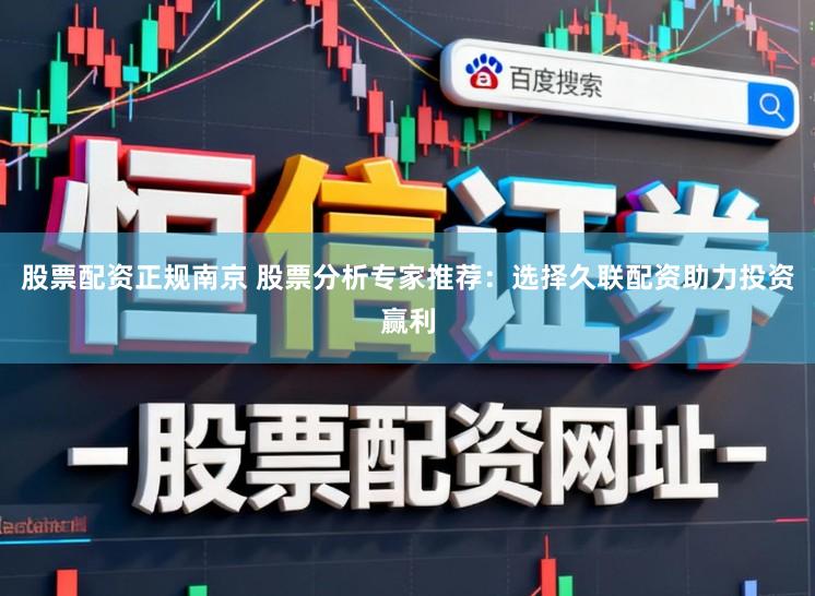股票配资正规南京 股票分析专家推荐：选择久联配资助力投资赢利