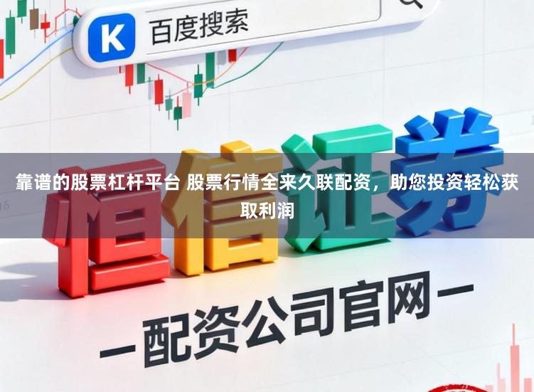 靠谱的股票杠杆平台 股票行情全来久联配资，助您投资轻松获取利润