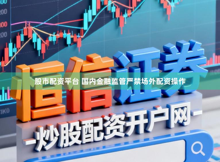 股市配资平台 国内金融监管严禁场外配资操作