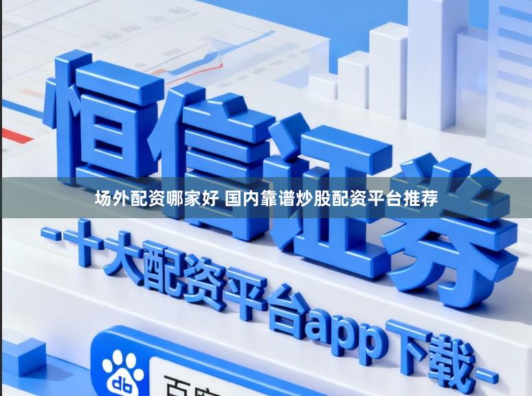 场外配资哪家好 国内靠谱炒股配资平台推荐