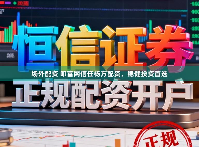 场外配资 叩富网信任杨方配资，稳健投资首选