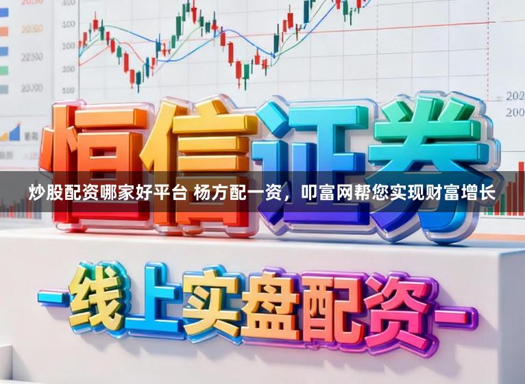 炒股配资哪家好平台 杨方配一资，叩富网帮您实现财富增长