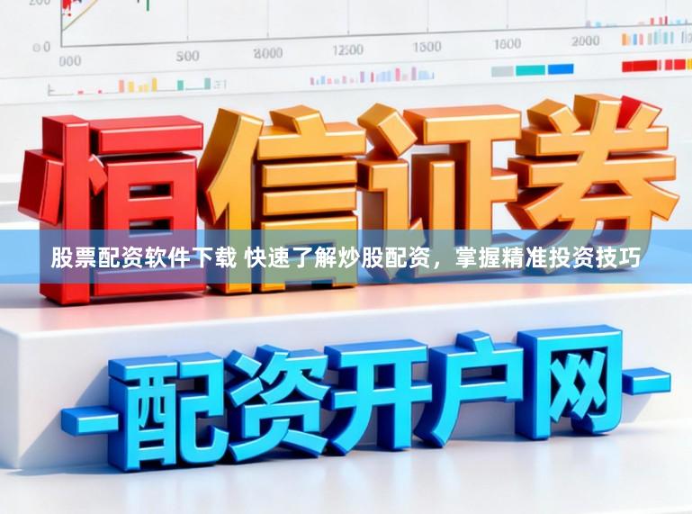 股票配资软件下载 快速了解炒股配资，掌握精准投资技巧