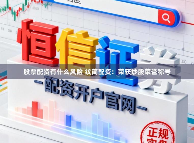 股票配资有什么风险 纹简配资：荣获炒股荣誉称号