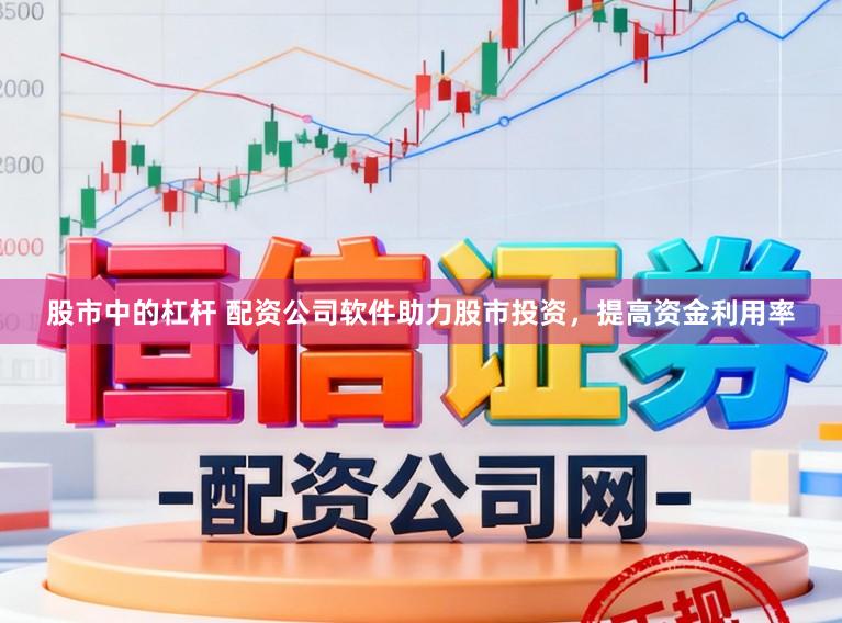 股市中的杠杆 配资公司软件助力股市投资，提高资金利用率