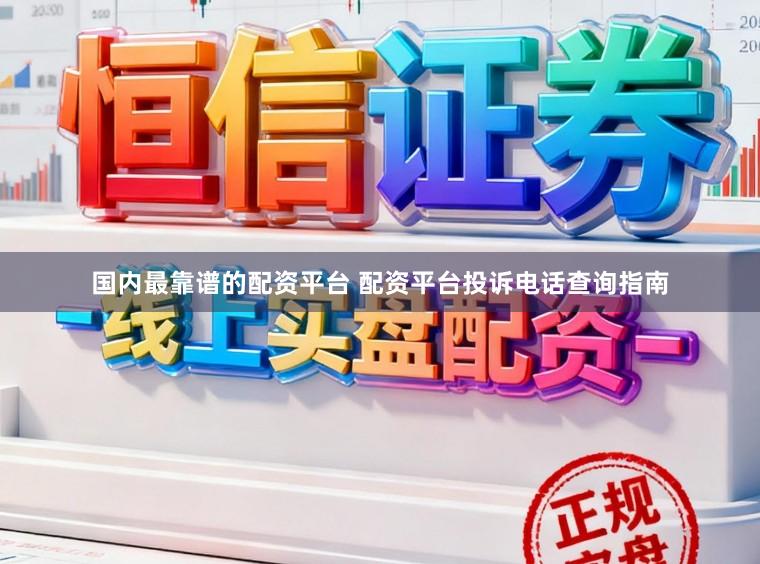 国内最靠谱的配资平台 配资平台投诉电话查询指南