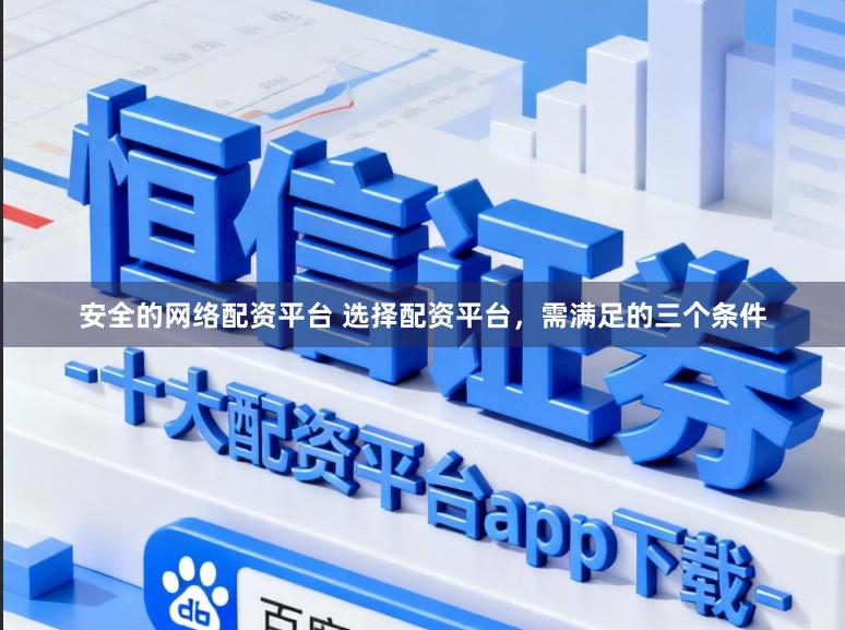 安全的网络配资平台 选择配资平台，需满足的三个条件