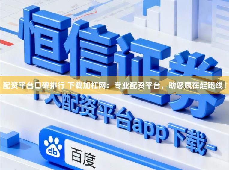 配资平台口碑排行 下载加杠网：专业配资平台，助您赢在起跑线！