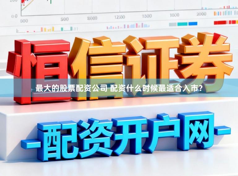最大的股票配资公司 配资什么时候最适合入市？