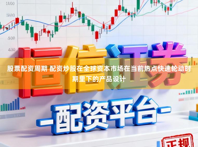 股票配资周期 配资炒股在全球资本市场在当前热点快速轮动时期里下的产品设计